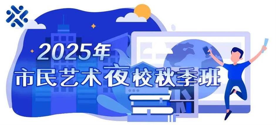 定了!2025上海市民艺术夜校秋季班报名通道即将开启